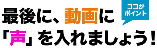 最後に、動画に「声」を入れましょう!