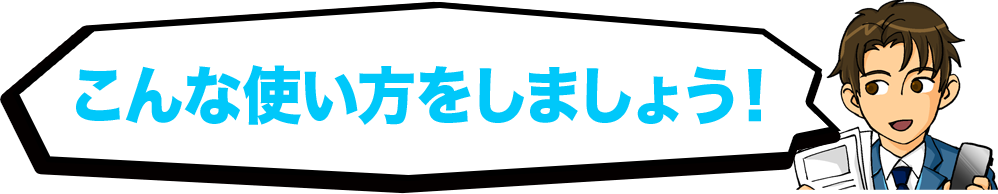 こんな使い方をしましょう!